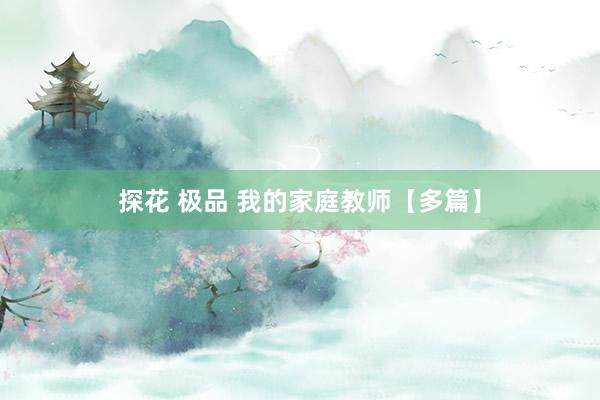 探花 极品 我的家庭教师【多篇】