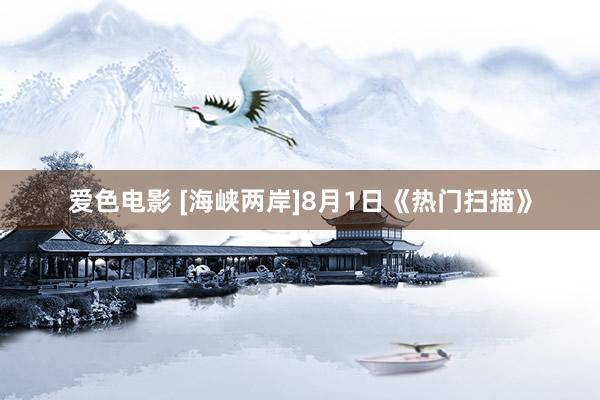 爱色电影 [海峡两岸]8月1日《热门扫描》