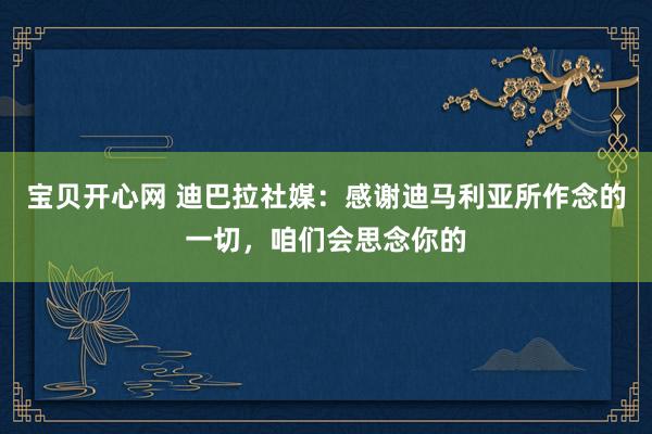 宝贝开心网 迪巴拉社媒：感谢迪马利亚所作念的一切，咱们会思念你的