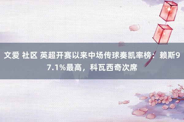 文爱 社区 英超开赛以来中场传球奏凯率榜：赖斯97.1%最高，科瓦西奇次席