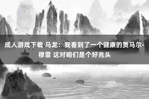 成人游戏下载 马龙：我看到了一个健康的贾马尔-穆雷 这对咱们是个好兆头