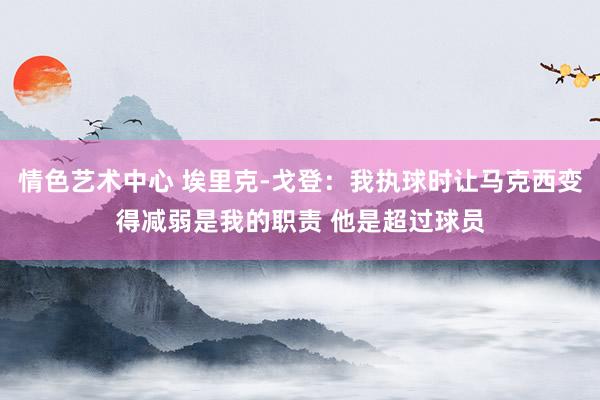 情色艺术中心 埃里克-戈登：我执球时让马克西变得减弱是我的职责 他是超过球员