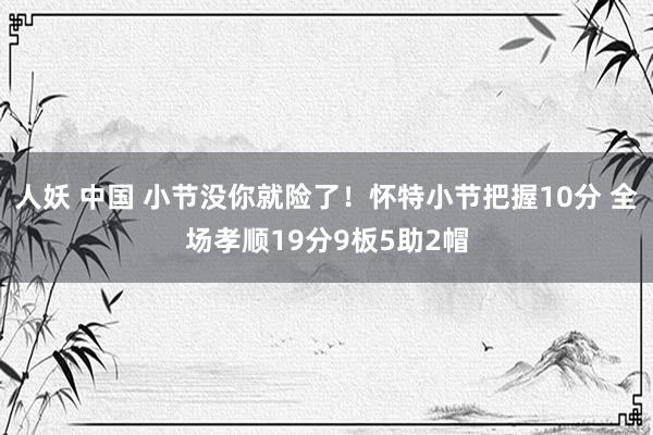 人妖 中国 小节没你就险了！怀特小节把握10分 全场孝顺19分9板5助2帽