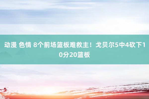 动漫 色情 8个前场篮板难救主！戈贝尔5中4砍下10分20篮板