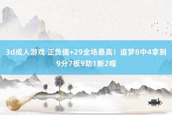 3d成人游戏 正负值+29全场最高！追梦8中4拿到9分7板9助1断2帽
