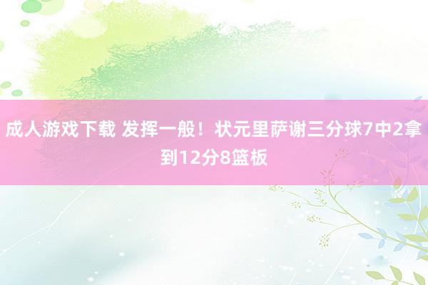 成人游戏下载 发挥一般！状元里萨谢三分球7中2拿到12分8篮板