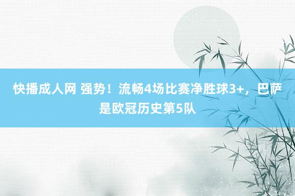快播成人网 强势！流畅4场比赛净胜球3+，巴萨是欧冠历史第5队
