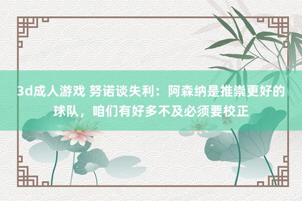 3d成人游戏 努诺谈失利：阿森纳是推崇更好的球队，咱们有好多不及必须要校正