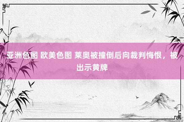 亚洲色图 欧美色图 莱奥被撞倒后向裁判悔恨，被出示黄牌