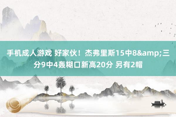 手机成人游戏 好家伙！杰弗里斯15中8&三分9中4轰糊口新高20分 另有2帽