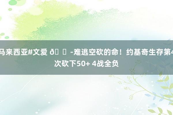 马来西亚#文爱 😭难逃空砍的命！约基奇生存第4次砍下50+ 4战全负