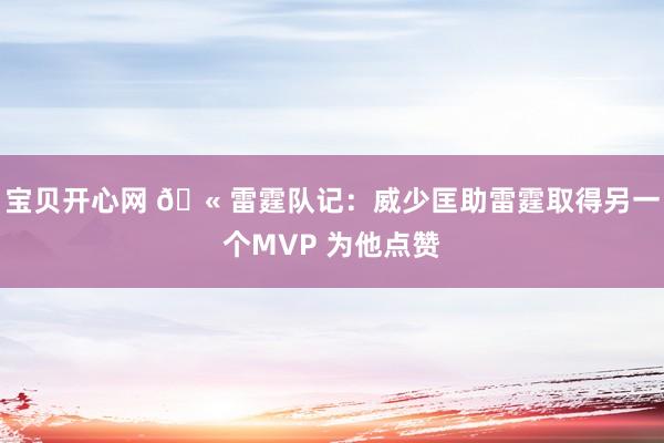 宝贝开心网 🫠雷霆队记：威少匡助雷霆取得另一个MVP 为他点赞