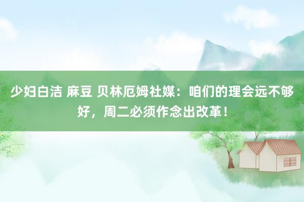 少妇白洁 麻豆 贝林厄姆社媒：咱们的理会远不够好，周二必须作念出改革！